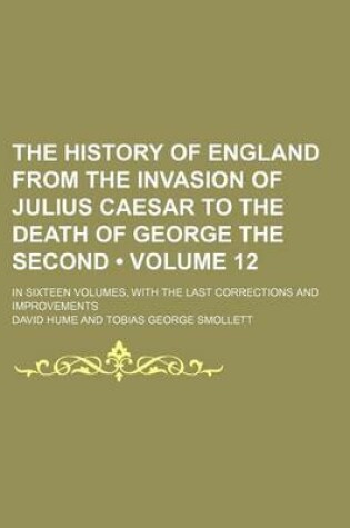 Cover of The History of England from the Invasion of Julius Caesar to the Death of George the Second (Volume 12); In Sixteen Volumes, with the Last Corrections and Improvements