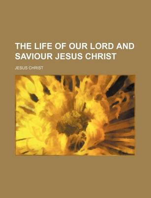 Book cover for The Life of Our Lord and Saviour Jesus Christ