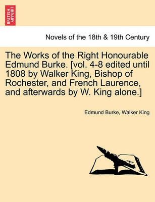 Book cover for The Works of the Right Honourable Edmund Burke. [Vol. 4-8 Edited Until 1808 by Walker King, Bishop of Rochester, and French Laurence, and Afterwards b