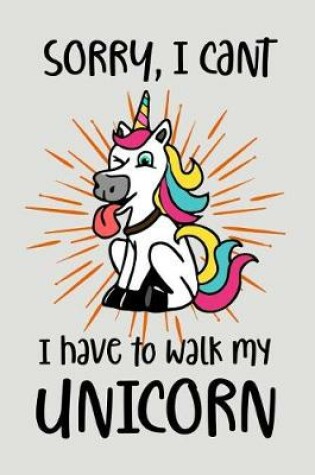 Cover of Sorry I Can't I Have To Walk My Unicorn