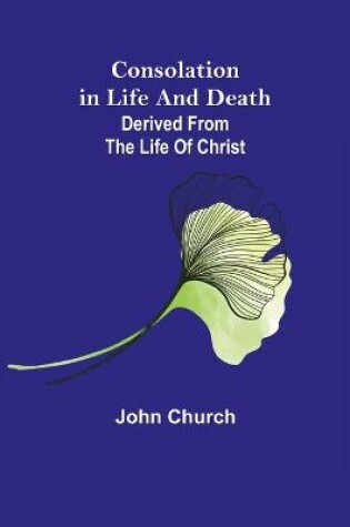 Cover of Consolation in Life and Death; derived from the Life of Christ