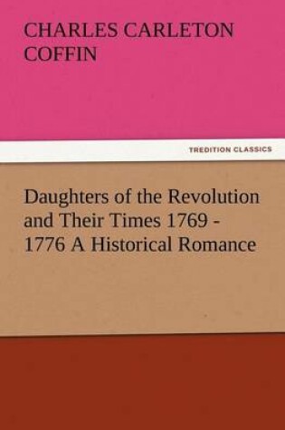 Cover of Daughters of the Revolution and Their Times 1769 - 1776 A Historical Romance