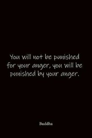 Cover of You will not be punished for your anger, you will be punished by your anger. Buddha