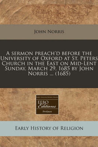 Cover of A Sermon Preach'd Before the University of Oxford at St. Peters Church in the East on Mid-Lent Sunday, March 29, 1685 by John Norris ... (1685)