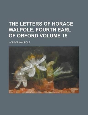 Book cover for The Letters of Horace Walpole, Fourth Earl of Orford Volume 15