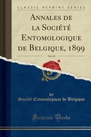 Cover of Annales de la Société Entomologique de Belgique, 1899, Vol. 43 (Classic Reprint)