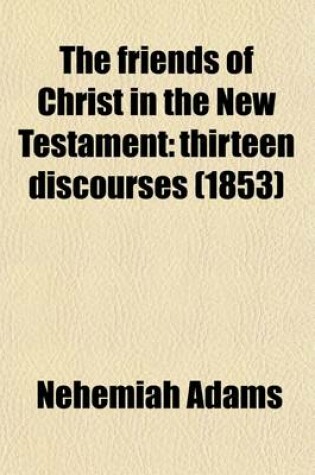 Cover of The Friends of Christ in the New Testament; Thirteen Discourses