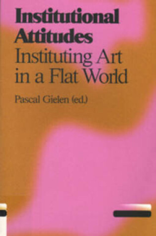 Cover of Institutional Attitudes - Instituting Art in a Flat World