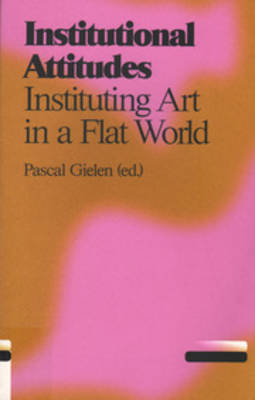 Book cover for Institutional Attitudes - Instituting Art in a Flat World
