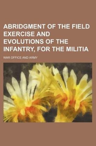 Cover of Abridgment of the Field Exercise and Evolutions of the Infantry, for the Militia