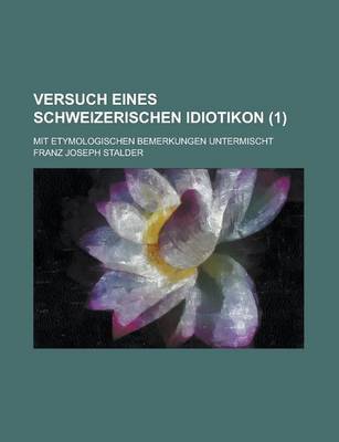 Book cover for Versuch Eines Schweizerischen Idiotikon; Mit Etymologischen Bemerkungen Untermischt (1 )