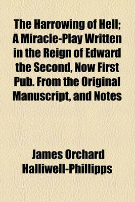 Book cover for The Harrowing of Hell; A Miracle-Play Written in the Reign of Edward the Second, Now First Pub. from the Original Manuscript, and Notes