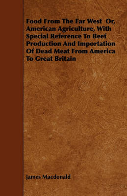 Book cover for Food From The Far West Or, American Agriculture, With Special Reference To Beef Production And Importation Of Dead Meat From America To Great Britain