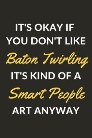 Cover of It's Okay If You Don't Like Baton Twirling It's Kind Of A Smart People Art Anyway