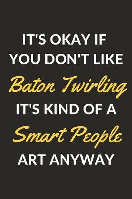 Book cover for It's Okay If You Don't Like Baton Twirling It's Kind Of A Smart People Art Anyway