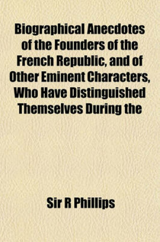 Cover of Biographical Anecdotes of the Founders of the French Republic, and of Other Eminent Characters, Who Have Distinguished Themselves During the Progress of the Revolution (Volume 2)