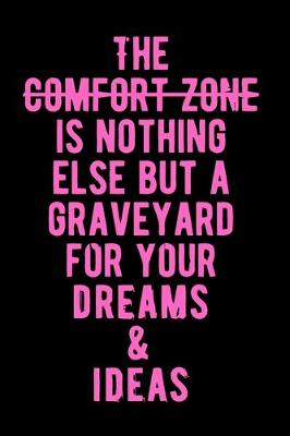 Book cover for The Comfort Zone is Nothing Else But A Graveyard For Your Dreams & Ideas