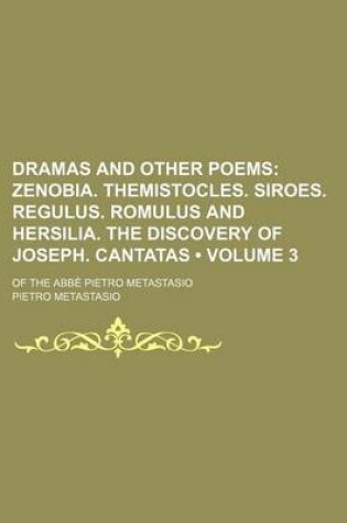 Cover of Dramas and Other Poems (Volume 3); Zenobia. Themistocles. Siroes. Regulus. Romulus and Hersilia. the Discovery of Joseph. Cantatas. of the ABBE Pietro Metastasio