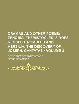 Book cover for Dramas and Other Poems (Volume 3); Zenobia. Themistocles. Siroes. Regulus. Romulus and Hersilia. the Discovery of Joseph. Cantatas. of the ABBE Pietro Metastasio