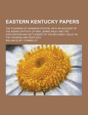 Book cover for Eastern Kentucky Papers; The Founding of Harman's Station, with an Account of the Indian Captivity of Mrs. Jennie Wiley and the Exploration and Settle