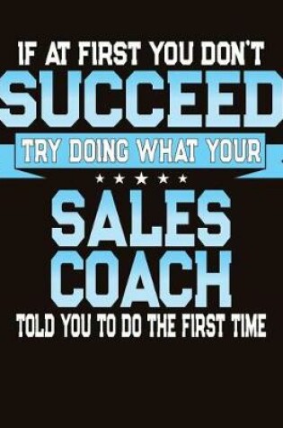 Cover of If At First You Don't Succeed Try Doing What Your Sales Coach Told You To Do The First Time