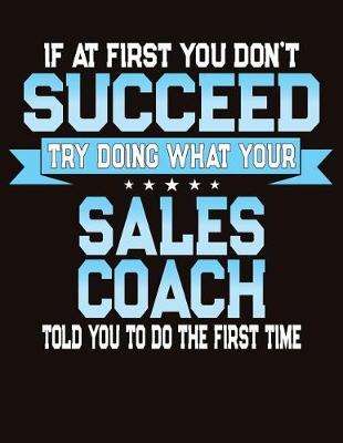 Book cover for If At First You Don't Succeed Try Doing What Your Sales Coach Told You To Do The First Time