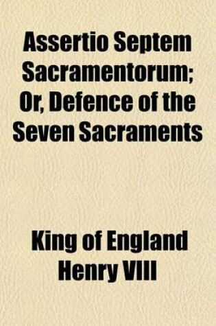 Cover of Assertio Septem Sacramentorum; Or, Defence of the Seven Sacraments