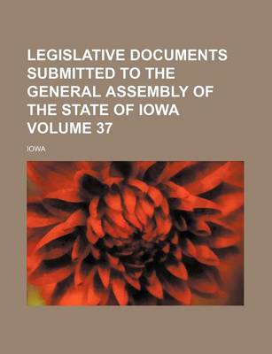 Book cover for Legislative Documents Submitted to the General Assembly of the State of Iowa Volume 37