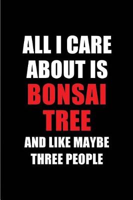 Book cover for All I Care about Is Bonsai Tree and Like Maybe Three People