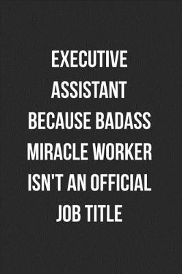 Book cover for Executive Assistant Because Badass Miracle Worker Isn't An Official Job Title