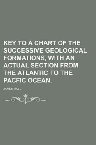 Cover of Key to a Chart of the Successive Geological Formations, with an Actual Section from the Atlantic to the Pacfic Ocean.