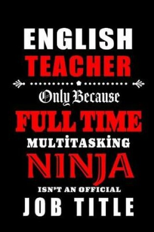 Cover of English Teacher Only Because Full Time Multitasking Ninja Isn't An Official Job Title