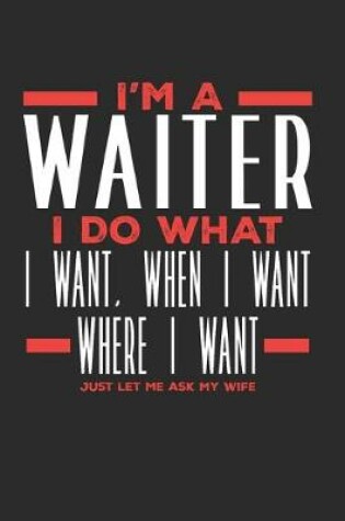 Cover of I'm a Waiter I Do What I Want, When I Want, Where I Want. Just Let Me Ask My Wife