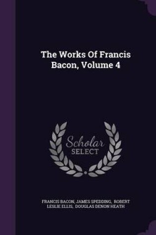 Cover of The Works of Francis Bacon, Volume 4