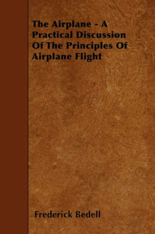Cover of The Airplane - A Practical Discussion Of The Principles Of Airplane Flight