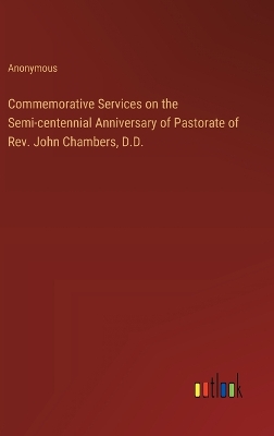 Book cover for Commemorative Services on the Semi-centennial Anniversary of Pastorate of Rev. John Chambers, D.D.