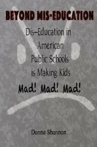 Cover of BEYOND MIS-EDUCATION Dis-Education in American Public Schools is Making Kids Mad! Mad! Mad!