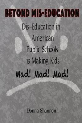 Book cover for BEYOND MIS-EDUCATION Dis-Education in American Public Schools is Making Kids Mad! Mad! Mad!