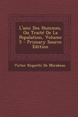 Cover of L'Ami Des Hommes, Ou Traite de La Population, Volume 5 - Primary Source Edition