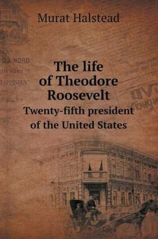 Cover of The life of Theodore Roosevelt Twenty-fifth president of the United States