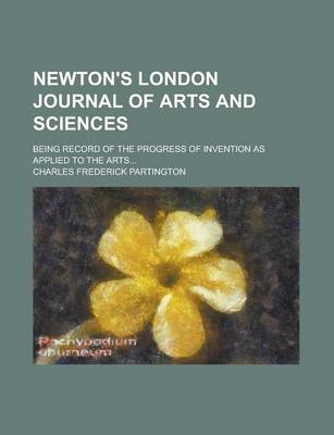 Book cover for Newton's London Journal of Arts and Sciences; Being Record of the Progress of Invention as Applied to the Arts...