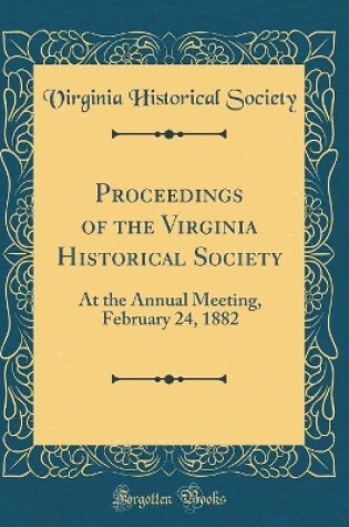 Cover of Proceedings of the Virginia Historical Society: At the Annual Meeting, February 24, 1882 (Classic Reprint)