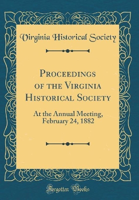 Book cover for Proceedings of the Virginia Historical Society: At the Annual Meeting, February 24, 1882 (Classic Reprint)