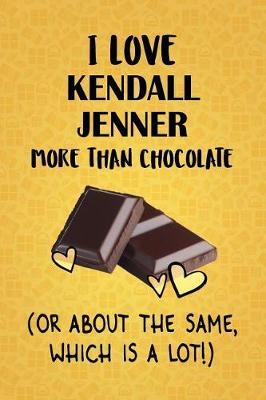 Book cover for I Love Kendall Jenner More Than Chocolate (Or About The Same, Which Is A Lot!)