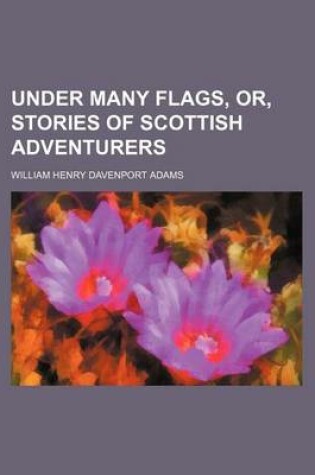 Cover of Under Many Flags, Or, Stories of Scottish Adventurers