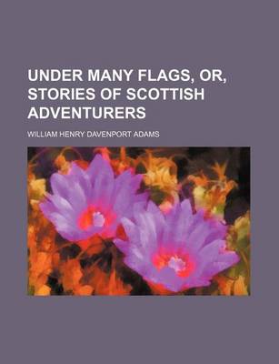 Book cover for Under Many Flags, Or, Stories of Scottish Adventurers