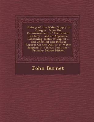 Book cover for History of the Water Supply to Glasgow, from the Commencement of the Present Century ... and an Appendix, Containing Tables of Capital ... and Chemica