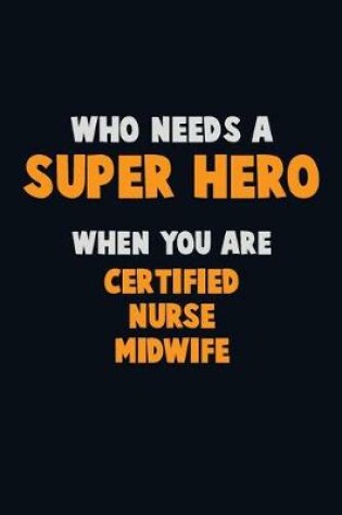 Cover of Who Need A SUPER HERO, When You Are Certified Nurse midwife