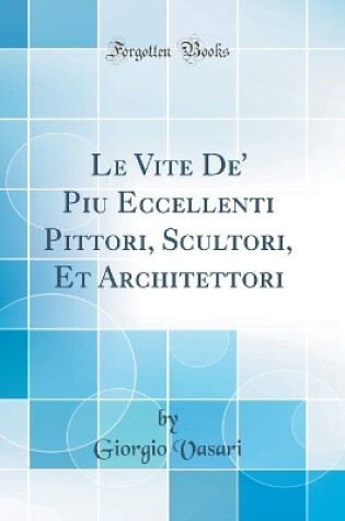 Cover of Le Vite De' Piu Eccellenti Pittori, Scultori, Et Architettori (Classic Reprint)