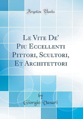 Book cover for Le Vite De' Piu Eccellenti Pittori, Scultori, Et Architettori (Classic Reprint)